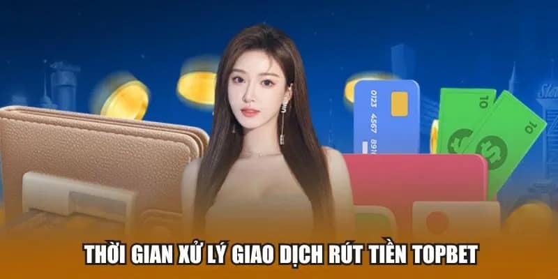 Thời gian xử lý giao dịch rút tiền Topbet